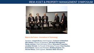 Back to the Future – Innovations in Technology
Speakers: Joseph Bruno, Chief Engineer, Cushman & Wakefield
Abe Hedaya, Director of Operations, Sitt Asset Management
Sandy Jacolow, Chief Information Officer, Silverstein Properties
Jonathan Schultz, Co-Founder & Managing Principal, Onyx Equities
Scott Sidman, Senior Vice President, Building Engines, Inc.
Hershel Weiss, Chief Engineer, Ashokan Water Services
 