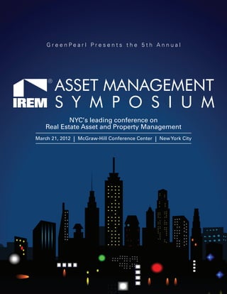 GreenPearl Presents the 5th Annual




       ASSET MANAGEMENT
       S Y M P O S I U M
            NYC’s leading conference on
    Real Estate Asset and Property Management
March 21, 2012 | McGraw-Hill Conference Center | New York City
 
