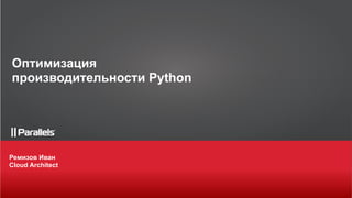 Ремизов Иван
Cloud Architect
Оптимизация
производительности Python
 