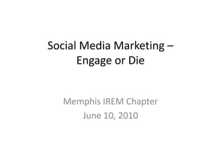 Social Media Marketing – Engage or Die Memphis IREM Chapter June 10, 2010 