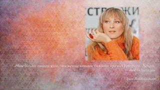 «Чим більше пишеш книг, тим менше виникає бажання про них говорити. Хочеш,
щоб їх читали»
Ірен Роздобудько
 