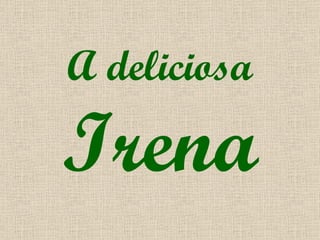 A deliciosa Irena 