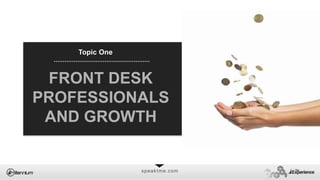 speaktme.com
FRONT DESK
PROFESSIONALS
AND GROWTH
Topic One
 