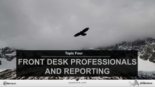 speaktme.com
FRONT DESK PROFESSIONALS
AND REPORTING
Topic Four
 