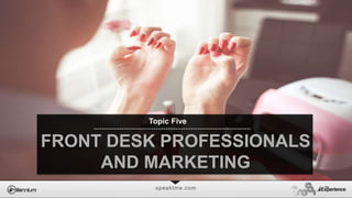 speaktme.com
FRONT DESK PROFESSIONALS
AND MARKETING
Topic Five
 