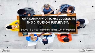 speaktme.com
FOR A SUMMARY OF TOPICS COVERED IN
THIS DISCUSSION, PLEASE VISIT:
Slideshare.net/TheMillenniumExperience2015
 