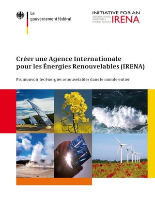 Créer une Agence Internationale
pour les Énergies Renouvelables (IRENA)
Promouvoir les énergies renouvelables dans le monde entier
 