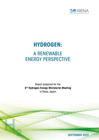 HYDROGEN:
A RENEWABLE
ENERGY PERSPECTIVE
SEPTEMBER 2019
Report prepared for the
2nd
Hydrogen Energy Ministerial Meeting
in Tokyo, Japan
 