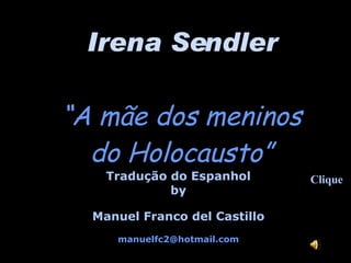 Irena Sendler “ A mãe dos meninos  do Holocausto” Tradução do Espanhol by Manuel Franco del Castillo [email_address] Clique 