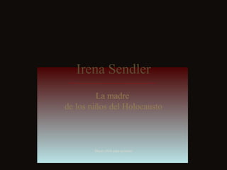Irena Sendler La madre  de los niños del Holocausto Hacer click para avanzar 