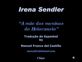 Irena Sendler “ A mãe dos meninos do Holocausto” Tradução do Espanhol by Manuel Franco del Castillo [email_address] Clique 