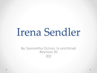 Irena Sendler 
By: Samantha Ochoa 16 and Emelí 
Reynoso 20 
202 
 