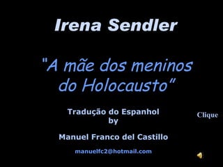 Irena Sendler “ A mãe dos meninos  do Holocausto” Tradução do Espanhol by Manuel Franco del Castillo [email_address] Clique 