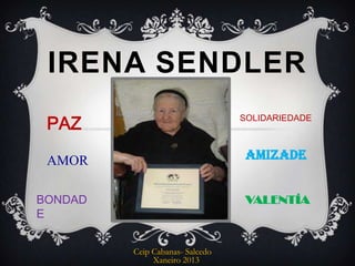 IRENA SENDLER
 PAZ                             SOLIDARIEDADE



 AMOR                             AMIZADE


BONDAD                            VALENTÍA
E


         Ceip Cabanas- Salcedo
              Xaneiro 2013
 