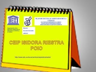 Organización de las
Naciones Unidas para la
Educación, la Ciencia y
la Cultura
PLAN DE ESCUELAS ASOCIADAS DE LA
UNESCO
PLA D´ESCOLES ASSOCIADES DE LA UNESCO
PLAN DE ESCOLAS ASOCIADAS DA UNESCO
UNESCO-REN ESKOLA ELKARTUEN PLANGINTZA
Miembro
Escuelas Asociadas
UNESCO
http://www.edu.xunta.es/centros/ceipisidorariestra/
 