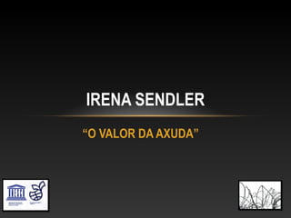“O VALOR DA AXUDA”
IRENA SENDLER
 