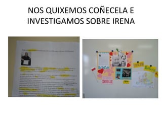 NOS QUIXEMOS COÑECELA E
INVESTIGAMOS SOBRE IRENA
 