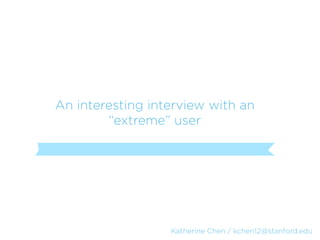 An interesting interview with an
        “extreme” user




                  Katherine Chen / kchen12@stanford.edu
 
