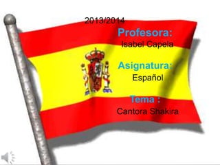2013/2014
Profesora:
Isabel Capela
Asignatura:
Español
Tema :
Cantora Shakira
 