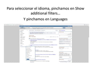Para seleccionar el idioma, pinchamos en Show
additional filters…
Y pinchamos en Languages
 