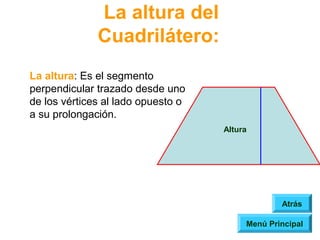 La altura del
              Cuadrilátero:
La altura: Es el segmento
perpendicular trazado desde uno
de los vértices al lado opuesto o
a su prolongación.
                                    Altura




                                                 Atrás

                                         Menú Principal
 