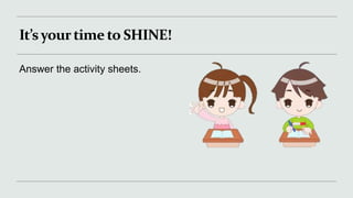 It’syourtime to SHINE!
Answer the activity sheets.
 