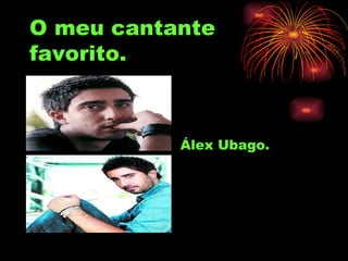 O meu cantante favorito. Álex Ubago. 