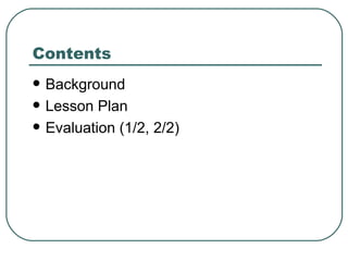 Contents Background  Lesson Plan  Evaluation (1/2, 2/2) 