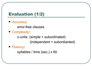 Evaluation (1/2) Accuracy :  error-free clauses Complexity :  c-units  (simple + subordinated) (independent + subordianted) Fluency :   syllables / time (sec.) x 60 