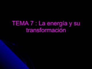 TEMA 7 : La energía y su transformación 