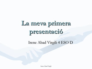 La meva primera
  presentació
  Irene Abad Virgili 4 ESO D




         Irene Abad Virgili
 