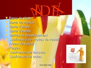    Barra de títols
   Barra de menús
   Barra d’eines
   Barra d’estats
   Barres de desplaçament
   Subfinestra de modes de treball
   Àrees de treball
   Regles
   Subfinestra de tasques
   Subfinestra de notes

                       Irene Abad Virgili
 
