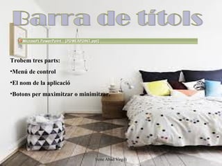 Trobem tres parts:
•Menú de control
•El nom de la aplicació
•Botons per maximitzar o minimitzar.




                              Irene Abad Virgili
 