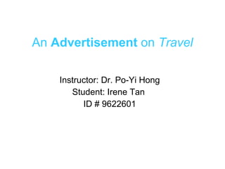 An  Advertisement  on  Travel Instructor: Dr. Po-Yi Hong Student: Irene Tan  ID # 9622601 