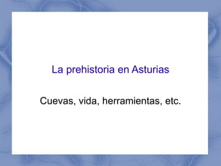 La prehistoria en Asturias Cuevas, vida, herramientas, etc. 