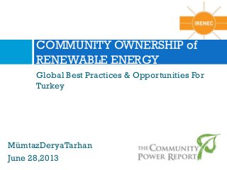 COMMUNITY OWNERSHIP of
RENEWABLE ENERGY
Global Best Practices & Opportunities For
Turkey

MümtazDeryaTarhan
June 28,2013

 