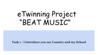 eTwinning Project
“BEAT MUSIC”
Task 1 - I introduce you my Country and my School
 