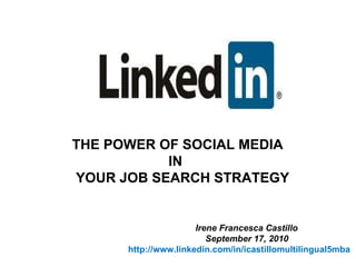 THE POWER OF SOCIAL MEDIA IN YOUR JOB SEARCH STRATEGY  Irene Francesca Castillo September 17, 2010 http://www.linkedin.com/in/icastillomultilingual5mba 