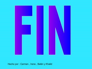 Hecho por : Carmen , Irene , Belén y Khalid
 