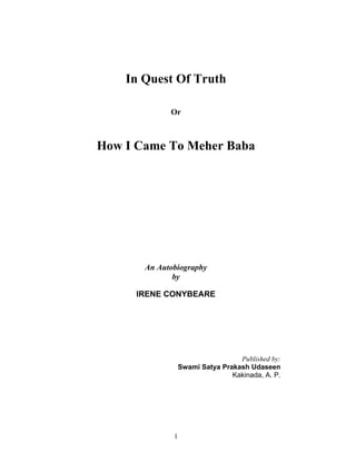 In Quest Of Truth
Or
How I Came To Meher Baba
An Autobiography
by
IRENE CONYBEARE
Published by:
Swami Satya Prakash Udaseen
Kakinada, A. P.
1
 
