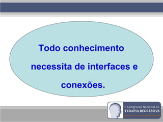 Todo conhecimento
necessita de interfaces e
conexões.
 