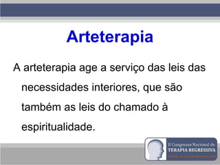 Arteterapia
A arteterapia age a serviço das leis das
necessidades interiores, que são
também as leis do chamado à
espiritualidade.
 