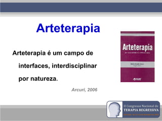 Arteterapia
Arteterapia é um campo de
interfaces, interdisciplinar
por natureza.
Arcuri, 2006
 