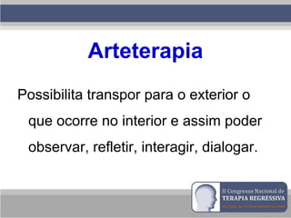 Arteterapia
Possibilita transpor para o exterior o
que ocorre no interior e assim poder
observar, refletir, interagir, dialogar.
 