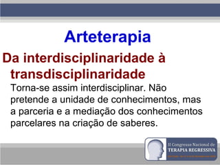 Arteterapia
Da interdisciplinaridade à
transdisciplinaridade
Torna-se assim interdisciplinar. Não
pretende a unidade de conhecimentos, mas
a parceria e a mediação dos conhecimentos
parcelares na criação de saberes.
 