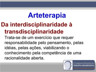 Arteterapia
Da interdisciplinaridade à
transdisciplinaridade
Trata-se de um exercício que requer
responsabilidade pelo pensamento, pelas
idéias, pelas ações, viabilizando o
conhecimento pela competência de uma
racionalidade aberta.
 