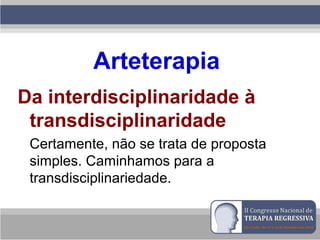 Arteterapia
Da interdisciplinaridade à
transdisciplinaridade
Certamente, não se trata de proposta
simples. Caminhamos para a
transdisciplinariedade.
 