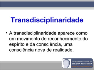 Transdisciplinaridade
• A transdisciplinaridade aparece como
um movimento de reconhecimento do
espírito e da consciência, uma
consciência nova de realidade.
 
