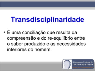 Transdisciplinaridade
• É uma conciliação que resulta da
compreensão e do re-equilíbrio entre
o saber produzido e as necessidades
interiores do homem.
 