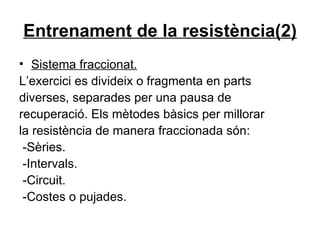 Entrenament de la resistència(2) Sistema fraccionat. L’exercici es divideix o fragmenta en parts diverses, separades per una pausa de recuperació. Els mètodes bàsics per millorar la resistència de manera fraccionada són: -Sèries. -Intervals. -Circuit. -Costes o pujades. 